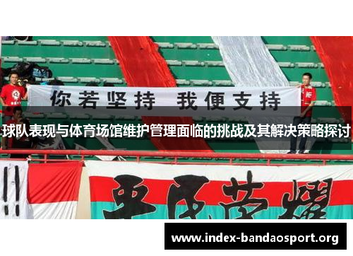 球队表现与体育场馆维护管理面临的挑战及其解决策略探讨 球队表现与体育场馆维护管理面临的挑战及其解决策略探讨
