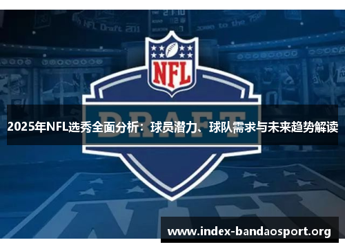 2025年NFL选秀全面分析:球员潜力、球队需求与未来趋势解读 2025年NFL选秀全面分析:球员潜力、球队需求与未来趋势解读