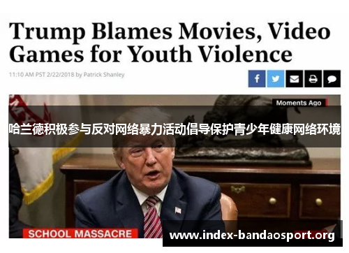哈兰德积极参与反对网络暴力活动倡导保护青少年健康网络环境 哈兰德积极参与反对网络暴力活动倡导保护青少年健康网络环境