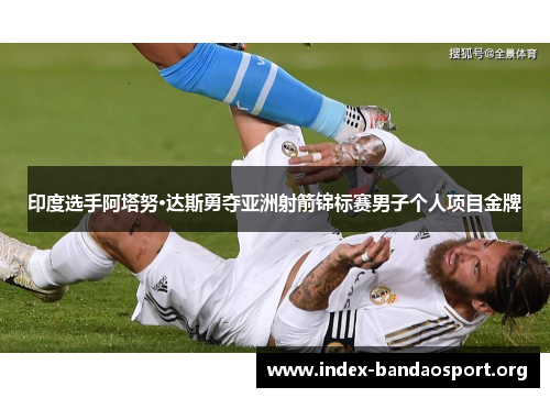 印度选手阿塔努·达斯勇夺亚洲射箭锦标赛男子个人项目金牌 印度选手阿塔努·达斯勇夺亚洲射箭锦标赛男子个人项目金牌