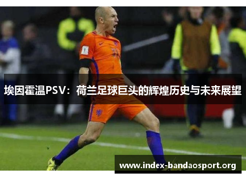 埃因霍温PSV:荷兰足球巨头的辉煌历史与未来展望 埃因霍温PSV:荷兰足球巨头的辉煌历史与未来展望