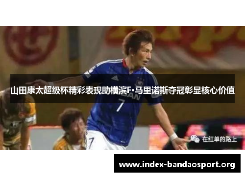 山田康太超级杯精彩表现助横滨F·马里诺斯夺冠彰显核心价值 山田康太超级杯精彩表现助横滨F·马里诺斯夺冠彰显核心价值