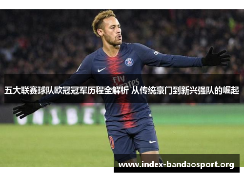 五大联赛球队欧冠冠军历程全解析 从传统豪门到新兴强队的崛起 五大联赛球队欧冠冠军历程全解析 从传统豪门到新兴强队的崛起