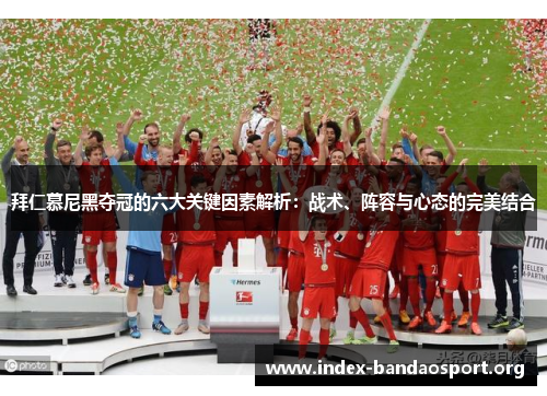 拜仁慕尼黑夺冠的六大关键因素解析:战术、阵容与心态的完美结合 拜仁慕尼黑夺冠的六大关键因素解析:战术、阵容与心态的完美结合
