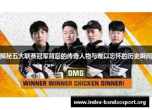 揭秘五大联赛冠军背后的传奇人物与难以忘怀的历史瞬间 揭秘五大联赛冠军背后的传奇人物与难以忘怀的历史瞬间