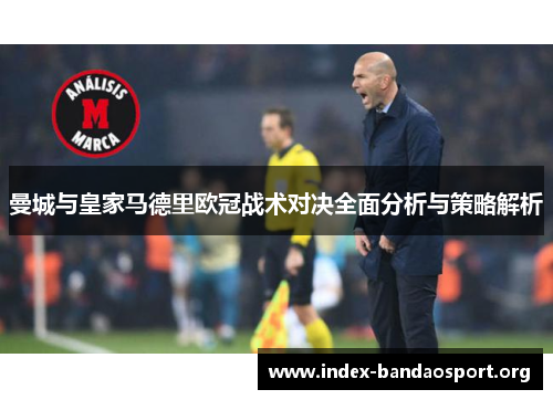 曼城与皇家马德里欧冠战术对决全面分析与策略解析 曼城与皇家马德里欧冠战术对决全面分析与策略解析