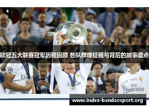 欧冠五大联赛冠军历程回顾 各队辉煌征程与背后的故事盘点 欧冠五大联赛冠军历程回顾 各队辉煌征程与背后的故事盘点