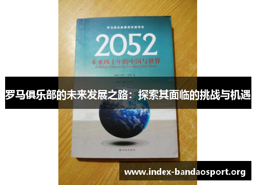 罗马俱乐部的未来发展之路:探索其面临的挑战与机遇 罗马俱乐部的未来发展之路:探索其面临的挑战与机遇