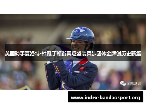 英国骑手夏洛特·杜雅丁领衔奥运盛装舞步团体金牌创历史新篇 英国骑手夏洛特·杜雅丁领衔奥运盛装舞步团体金牌创历史新篇