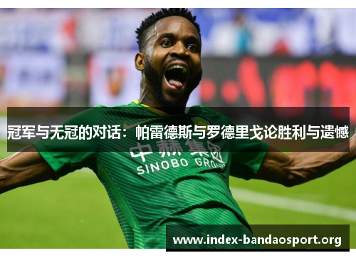 冠军与无冠的对话:帕雷德斯与罗德里戈论胜利与遗憾 冠军与无冠的对话:帕雷德斯与罗德里戈论胜利与遗憾