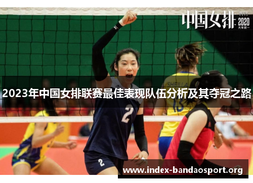 2023年中国女排联赛最佳表现队伍分析及其夺冠之路 2023年中国女排联赛最佳表现队伍分析及其夺冠之路