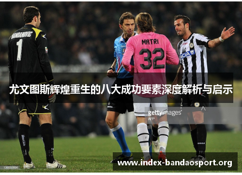 尤文图斯辉煌重生的八大成功要素深度解析与启示 尤文图斯辉煌重生的八大成功要素深度解析与启示