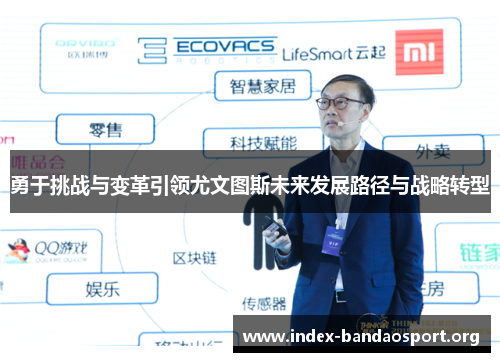 勇于挑战与变革引领尤文图斯未来发展路径与战略转型 勇于挑战与变革引领尤文图斯未来发展路径与战略转型