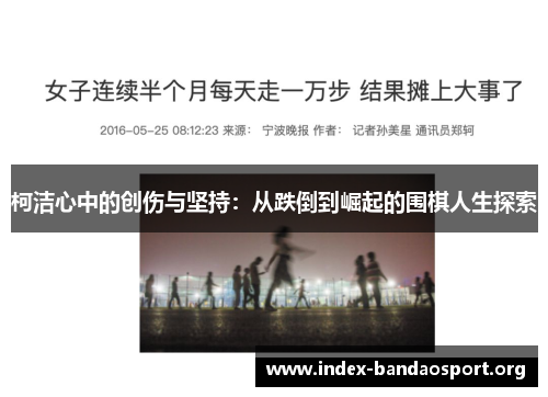 柯洁心中的创伤与坚持:从跌倒到崛起的围棋人生探索 柯洁心中的创伤与坚持:从跌倒到崛起的围棋人生探索