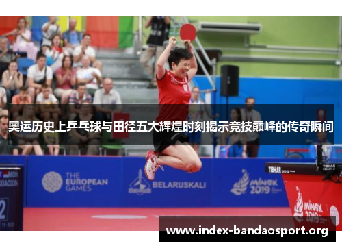 奥运历史上乒乓球与田径五大辉煌时刻揭示竞技巅峰的传奇瞬间 奥运历史上乒乓球与田径五大辉煌时刻揭示竞技巅峰的传奇瞬间