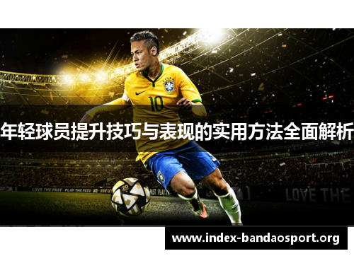 年轻球员提升技巧与表现的实用方法全面解析 年轻球员提升技巧与表现的实用方法全面解析