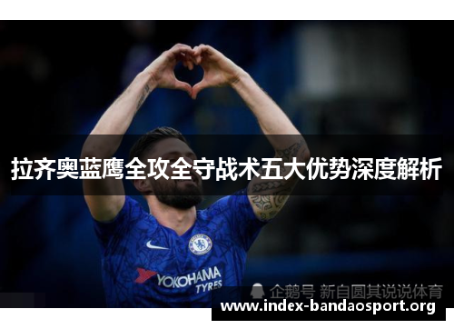 拉齐奥蓝鹰全攻全守战术五大优势深度解析 拉齐奥蓝鹰全攻全守战术五大优势深度解析