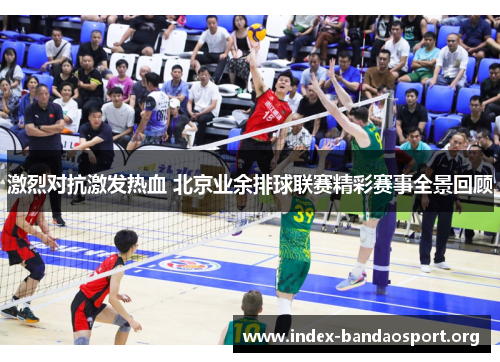 激烈对抗激发热血 北京业余排球联赛精彩赛事全景回顾 激烈对抗激发热血 北京业余排球联赛精彩赛事全景回顾