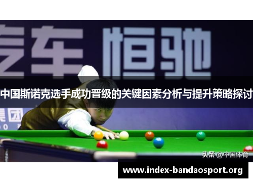 中国斯诺克选手成功晋级的关键因素分析与提升策略探讨 中国斯诺克选手成功晋级的关键因素分析与提升策略探讨