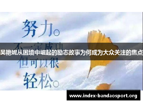 吴艳妮从困境中崛起的励志故事为何成为大众关注的焦点 吴艳妮从困境中崛起的励志故事为何成为大众关注的焦点