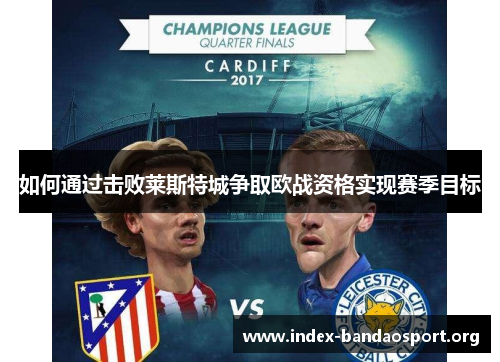如何通过击败莱斯特城争取欧战资格实现赛季目标 如何通过击败莱斯特城争取欧战资格实现赛季目标