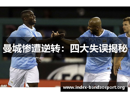 曼城惨遭逆转:四大失误揭秘 曼城惨遭逆转:四大失误揭秘