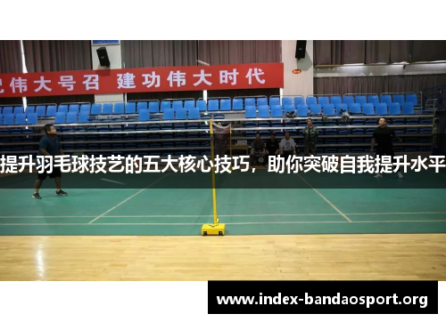 提升羽毛球技艺的五大核心技巧,助你突破自我提升水平 提升羽毛球技艺的五大核心技巧,助你突破自我提升水平