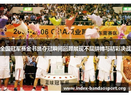 全国冠军赛金书贤夺冠瞬间回顾展现不屈拼搏与精彩决战 全国冠军赛金书贤夺冠瞬间回顾展现不屈拼搏与精彩决战