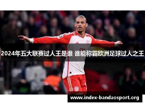 2024年五大联赛过人王是谁 谁能称霸欧洲足球过人之王 2024年五大联赛过人王是谁 谁能称霸欧洲足球过人之王
