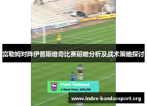 富勒姆对阵伊普斯维奇比赛前瞻分析及战术策略探讨