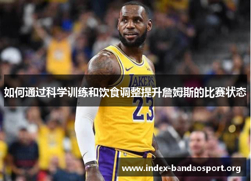 如何通过科学训练和饮食调整提升詹姆斯的比赛状态