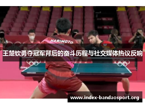 王楚钦勇夺冠军背后的奋斗历程与社交媒体热议反响 王楚钦勇夺冠军背后的奋斗历程与社交媒体热议反响