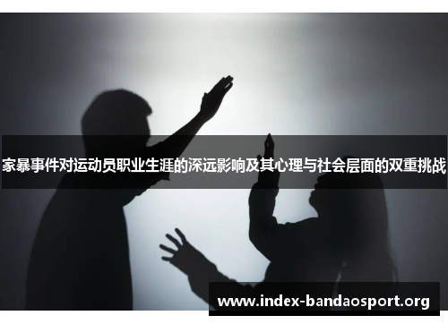 家暴事件对运动员职业生涯的深远影响及其心理与社会层面的双重挑战 家暴事件对运动员职业生涯的深远影响及其心理与社会层面的双重挑战