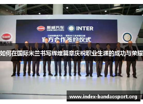 如何在国际米兰书写辉煌篇章庆祝职业生涯的成功与荣耀 如何在国际米兰书写辉煌篇章庆祝职业生涯的成功与荣耀