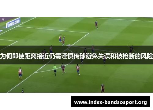 为何即使距离接近仍需谨慎传球避免失误和被抢断的风险 为何即使距离接近仍需谨慎传球避免失误和被抢断的风险