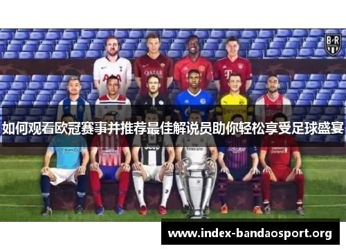 如何观看欧冠赛事并推荐最佳解说员助你轻松享受足球盛宴 如何观看欧冠赛事并推荐最佳解说员助你轻松享受足球盛宴