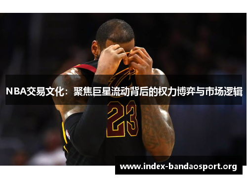 NBA交易文化：聚焦巨星流动背后的权力博弈与市场逻辑