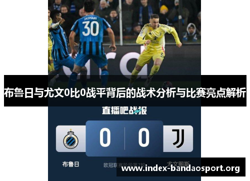 布鲁日与尤文0比0战平背后的战术分析与比赛亮点解析 布鲁日与尤文0比0战平背后的战术分析与比赛亮点解析