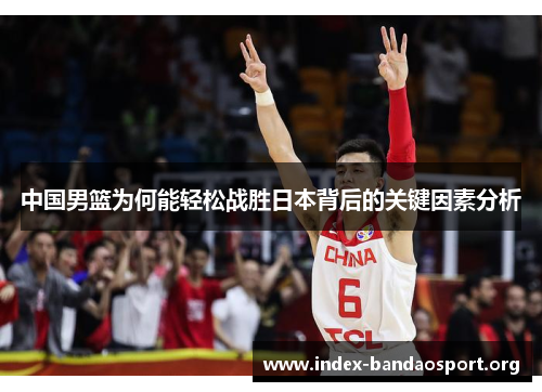 中国男篮为何能轻松战胜日本背后的关键因素分析 中国男篮为何能轻松战胜日本背后的关键因素分析
