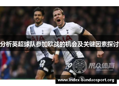 分析英超球队参加欧战的机会及关键因素探讨