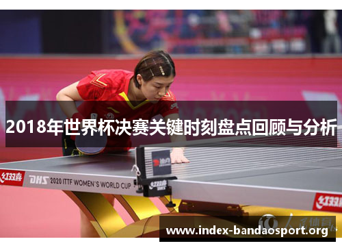 2018年世界杯决赛关键时刻盘点回顾与分析 2018年世界杯决赛关键时刻盘点回顾与分析
