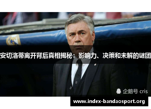 安切洛蒂离开背后真相揭秘：影响力、决策和未解的谜团
