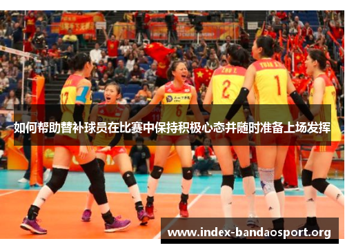 如何帮助替补球员在比赛中保持积极心态并随时准备上场发挥 如何帮助替补球员在比赛中保持积极心态并随时准备上场发挥