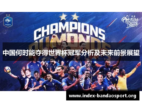 中国何时能夺得世界杯冠军分析及未来前景展望 中国何时能夺得世界杯冠军分析及未来前景展望