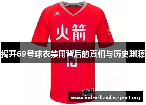 揭开69号球衣禁用背后的真相与历史渊源 揭开69号球衣禁用背后的真相与历史渊源