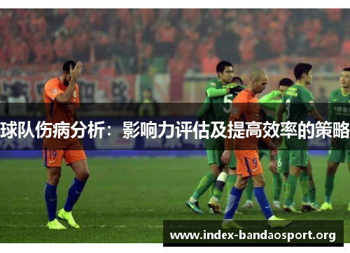 球队伤病分析:影响力评估及提高效率的策略 球队伤病分析:影响力评估及提高效率的策略