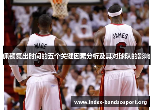 佩顿复出时间的五个关键因素分析及其对球队的影响 佩顿复出时间的五个关键因素分析及其对球队的影响
