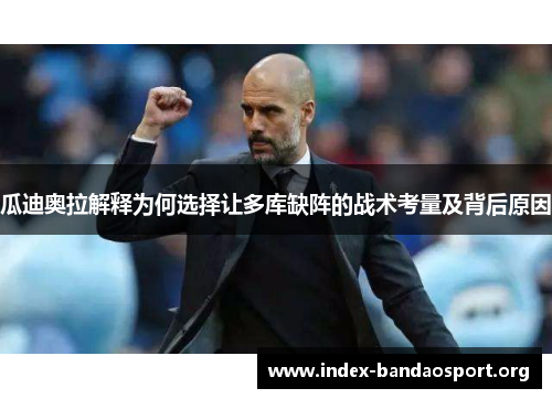 瓜迪奥拉解释为何选择让多库缺阵的战术考量及背后原因 瓜迪奥拉解释为何选择让多库缺阵的战术考量及背后原因