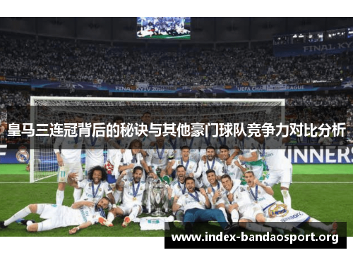 皇马三连冠背后的秘诀与其他豪门球队竞争力对比分析 皇马三连冠背后的秘诀与其他豪门球队竞争力对比分析