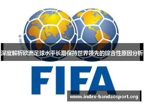 深度解析欧洲足球水平长期保持世界领先的综合性原因分析 深度解析欧洲足球水平长期保持世界领先的综合性原因分析